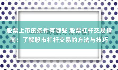 股票上市的条件有哪些 股票杠杆交易指南：了解股市杠杆交易的方法与技巧