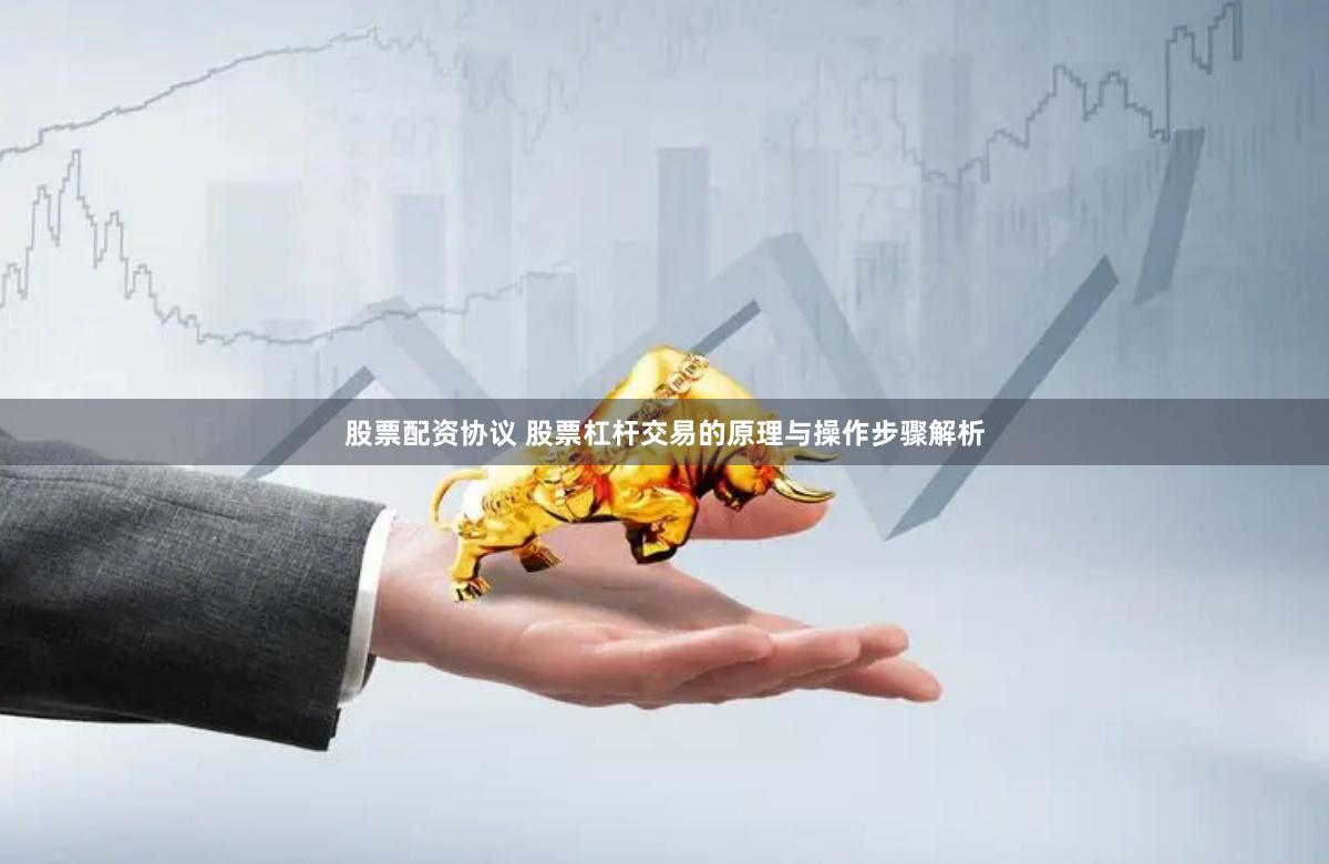 股票配资协议 股票杠杆交易的原理与操作步骤解析