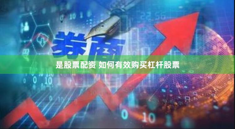是股票配资 如何有效购买杠杆股票
