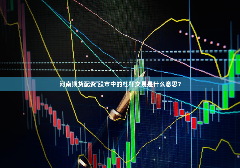 河南期货配资 股市中的杠杆交易是什么意思？