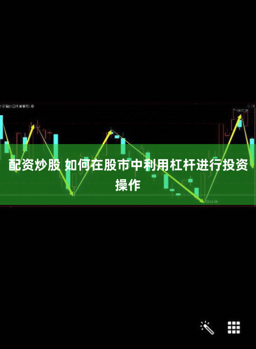 配资炒股 如何在股市中利用杠杆进行投资操作