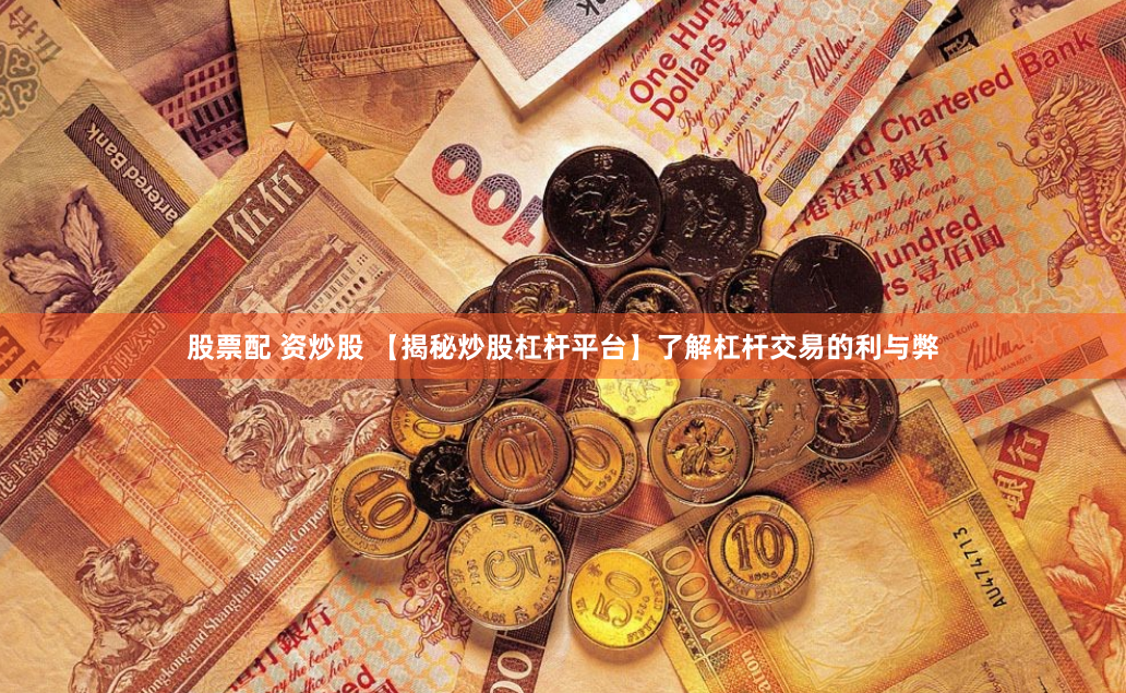 股票配 资炒股 【揭秘炒股杠杆平台】了解杠杆交易的利与弊