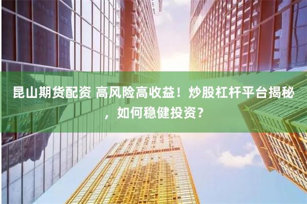 昆山期货配资 高风险高收益！炒股杠杆平台揭秘，如何稳健投资？