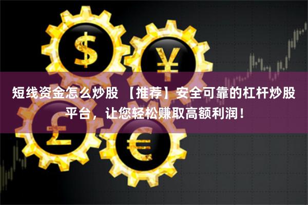 短线资金怎么炒股 【推荐】安全可靠的杠杆炒股平台，让您轻松赚取高额利润！