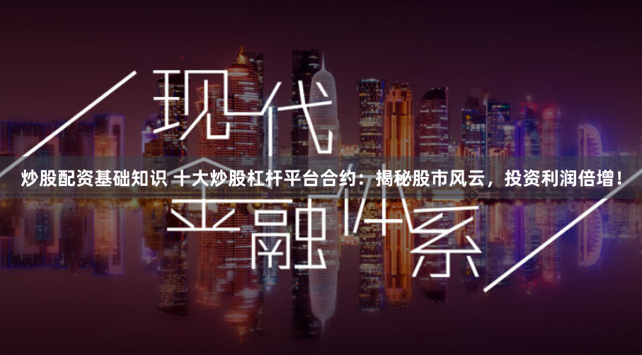 炒股配资基础知识 十大炒股杠杆平台合约：揭秘股市风云，投资利润倍增！