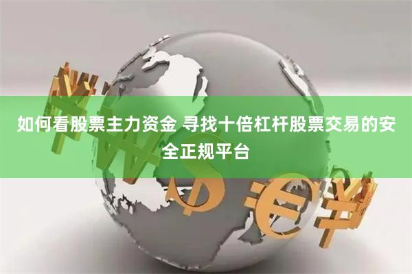 如何看股票主力资金 寻找十倍杠杆股票交易的安全正规平台