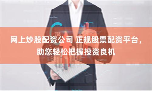网上炒股配资公司 正规股票配资平台，助您轻松把握投资良机