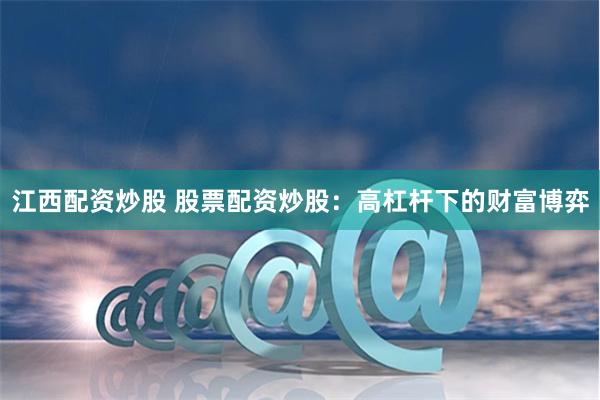 江西配资炒股 股票配资炒股：高杠杆下的财富博弈