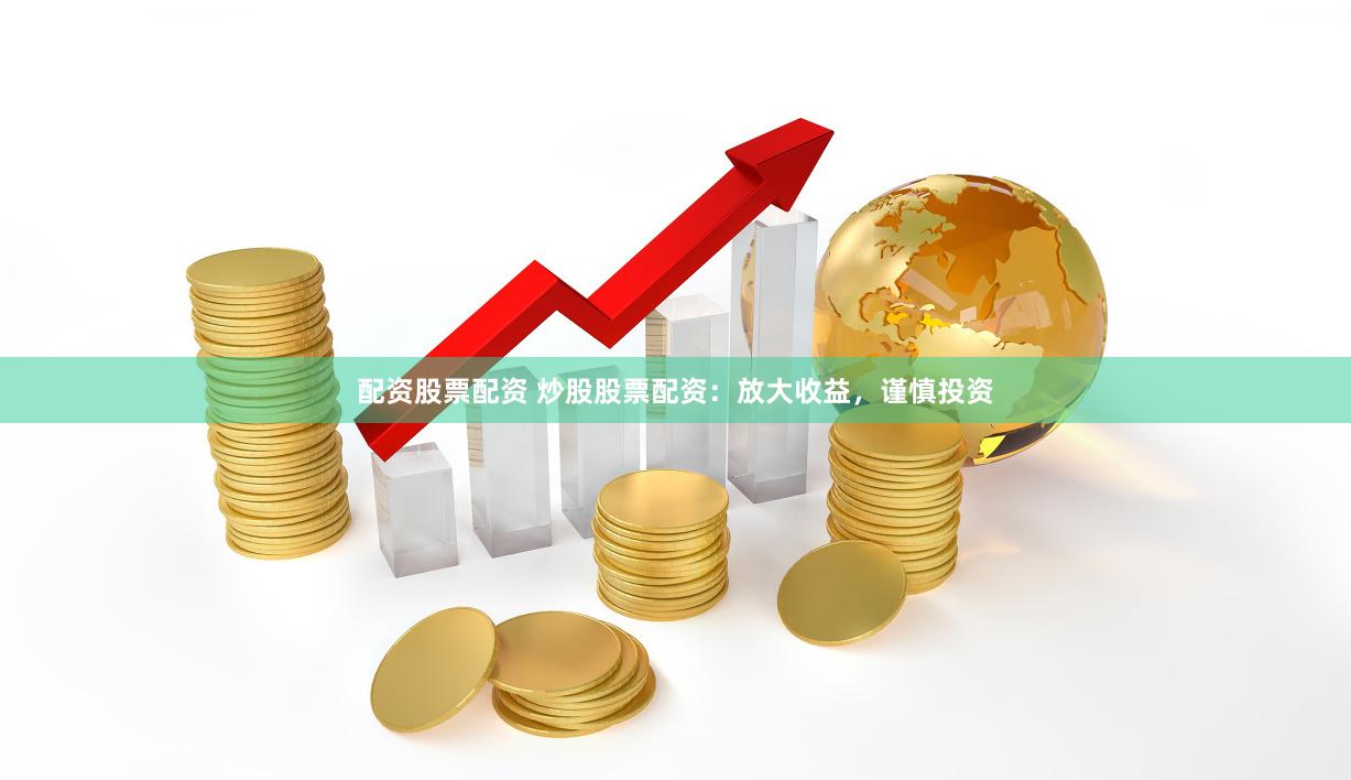 配资股票配资 炒股股票配资：放大收益，谨慎投资