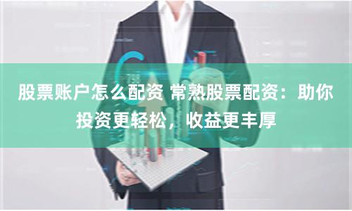 股票账户怎么配资 常熟股票配资：助你投资更轻松，收益更丰厚