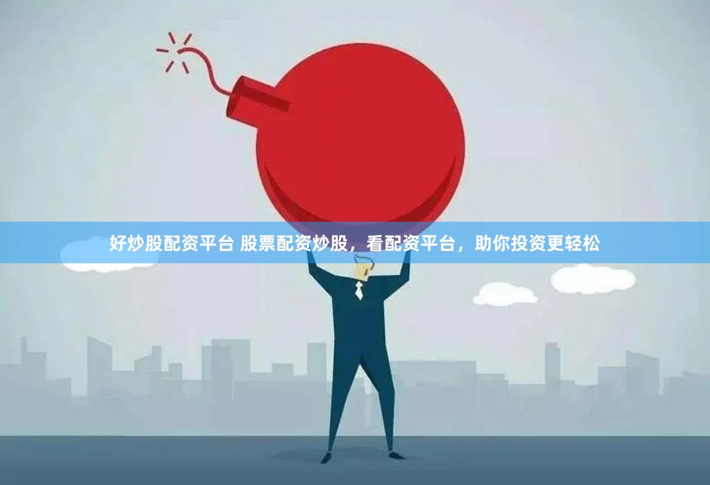好炒股配资平台 股票配资炒股，看配资平台，助你投资更轻松