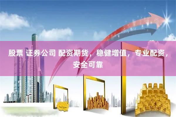 股票 证券公司 配资期货，稳健增值，专业配资，安全可靠