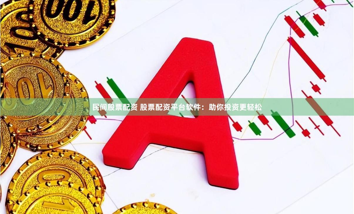 民间股票配资 股票配资平台软件：助你投资更轻松