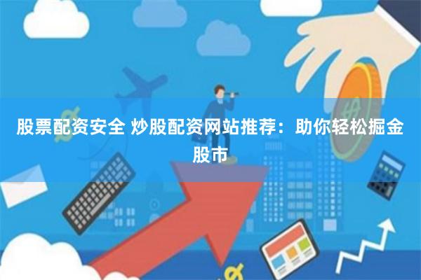股票配资安全 炒股配资网站推荐：助你轻松掘金股市