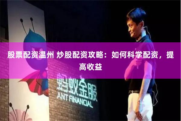 股票配资温州 炒股配资攻略：如何科学配资，提高收益