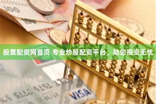 股票配资网首页 专业炒股配资平台，助您投资无忧