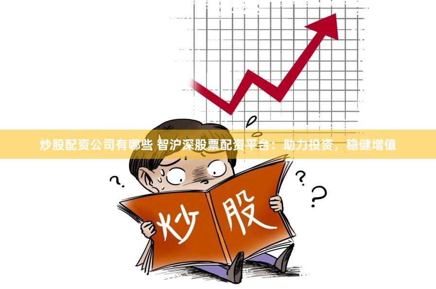 炒股配资公司有哪些 智沪深股票配资平台：助力投资，稳健增值