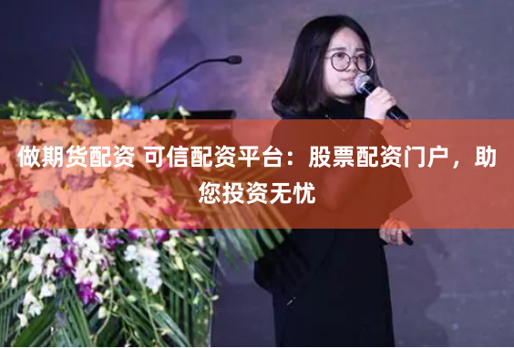 做期货配资 可信配资平台：股票配资门户，助您投资无忧