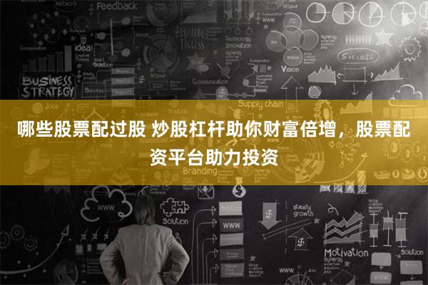 哪些股票配过股 炒股杠杆助你财富倍增，股票配资平台助力投资