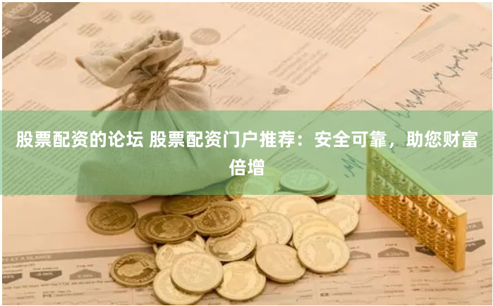 股票配资的论坛 股票配资门户推荐：安全可靠，助您财富倍增