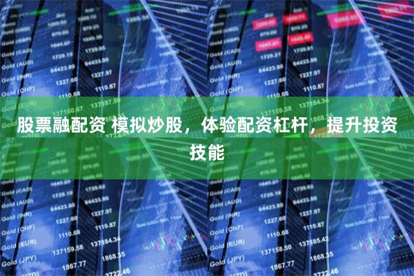股票融配资 模拟炒股，体验配资杠杆，提升投资技能