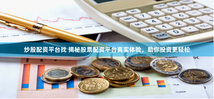 炒股配资平台找 揭秘股票配资平台真实体验，助你投资更轻松