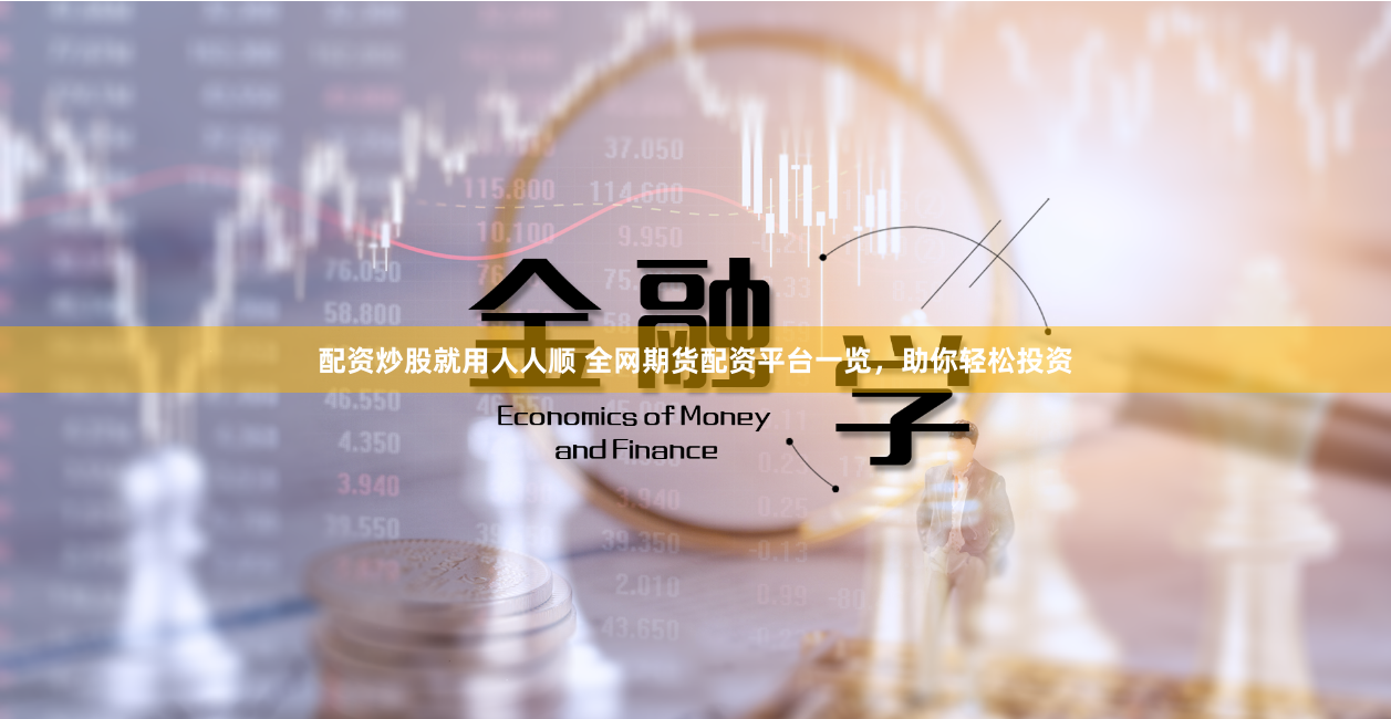 配资炒股就用人人顺 全网期货配资平台一览，助你轻松投资