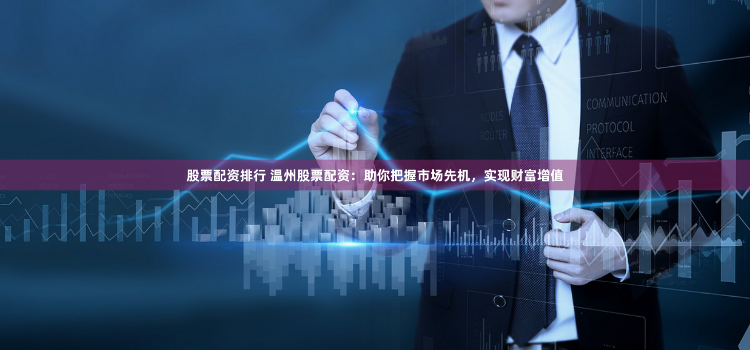 股票配资排行 温州股票配资：助你把握市场先机，实现财富增值