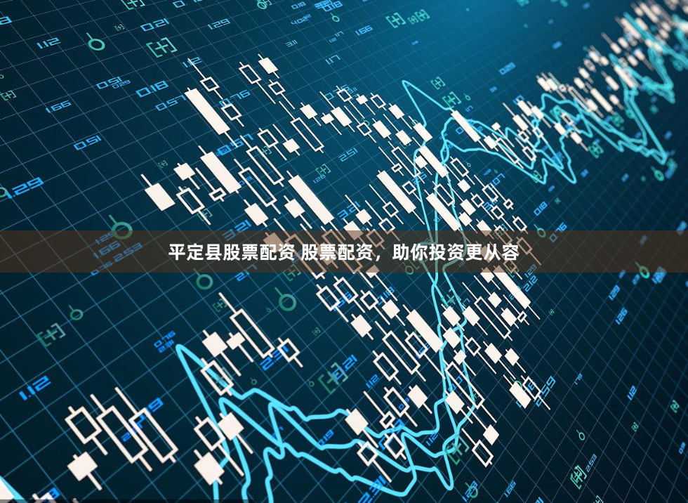 平定县股票配资 股票配资,助你投资更从容