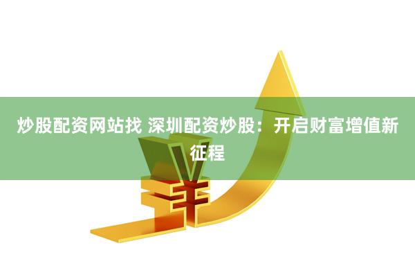 炒股配资网站找 深圳配资炒股:开启财富增值新征程