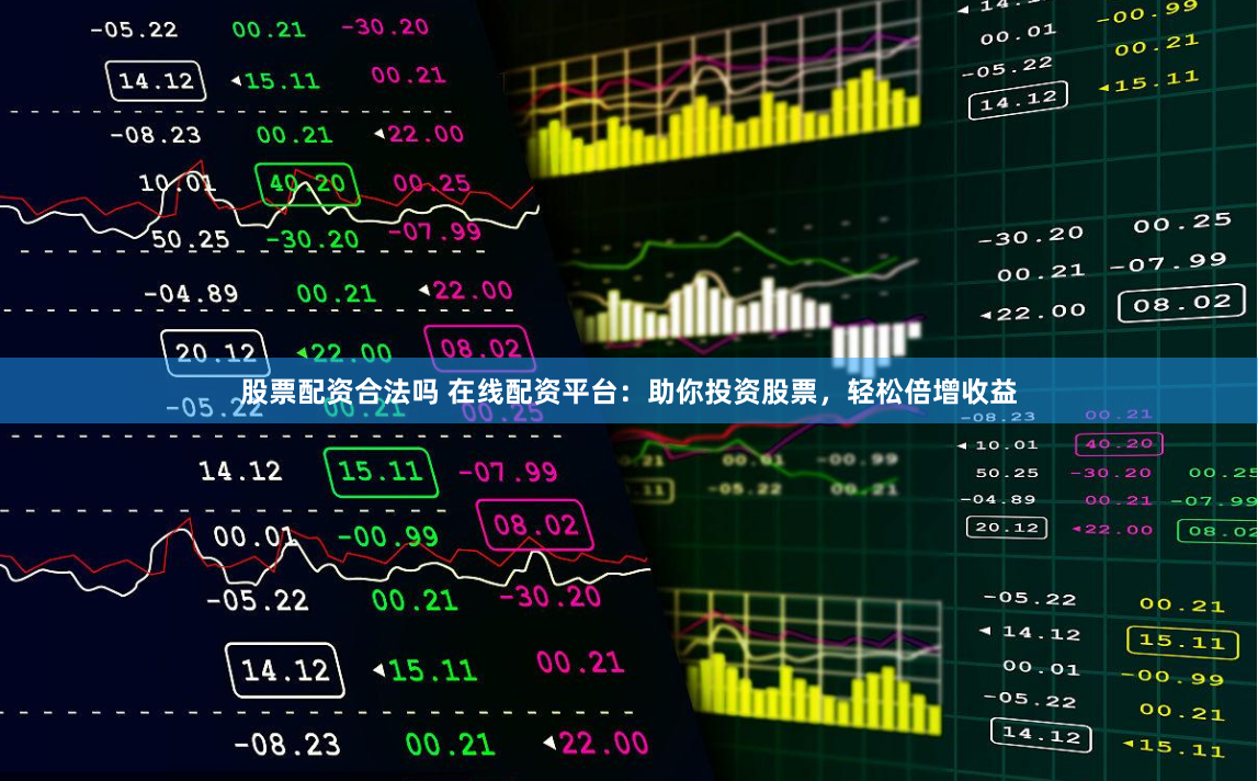 股票配资合法吗 在线配资平台：助你投资股票，轻松倍增收益