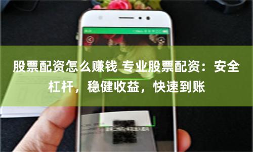 股票配资怎么赚钱 专业股票配资:安全杠杆,稳健收益,快速到账