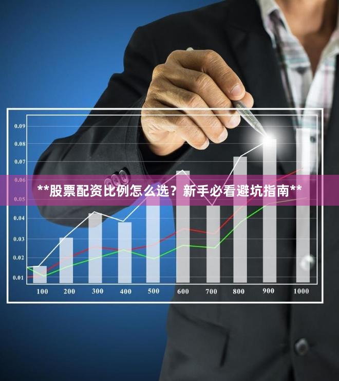 **股票配资比例怎么选？新手必看避坑指南**