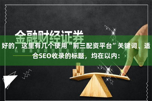 好的，这里有几个使用“前三配资平台”关键词、适合SEO收录的标题，均在以内：