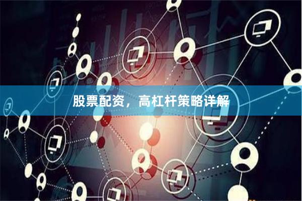 股票配资，高杠杆策略详解