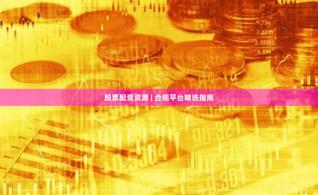 股票配资资源 | 合规平台精选指南