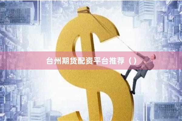 台州期货配资平台推荐（）