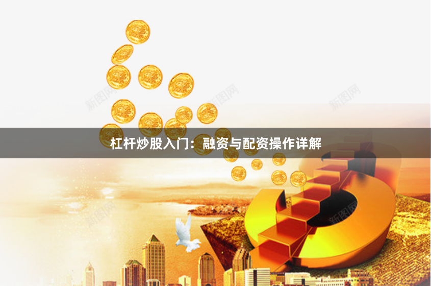 杠杆炒股入门：融资与配资操作详解