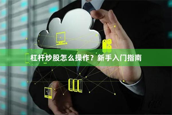 杠杆炒股怎么操作？新手入门指南