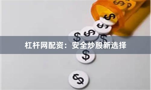杠杆网配资：安全炒股新选择