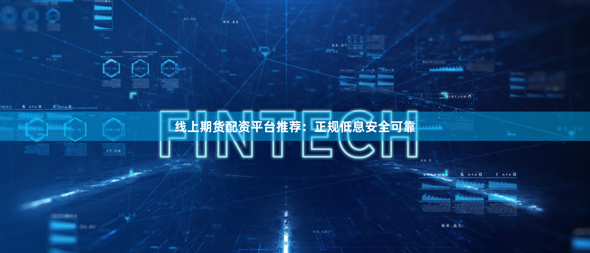 线上期货配资平台推荐：正规低息安全可靠