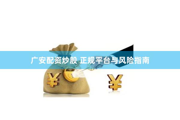 广安配资炒股 正规平台与风险指南