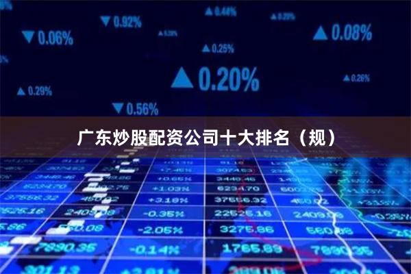 广东炒股配资公司十大排名（规）