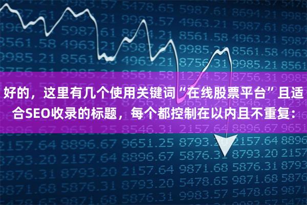 好的，这里有几个使用关键词“在线股票平台”且适合SEO收录的标题，每个都控制在以内且不重复：