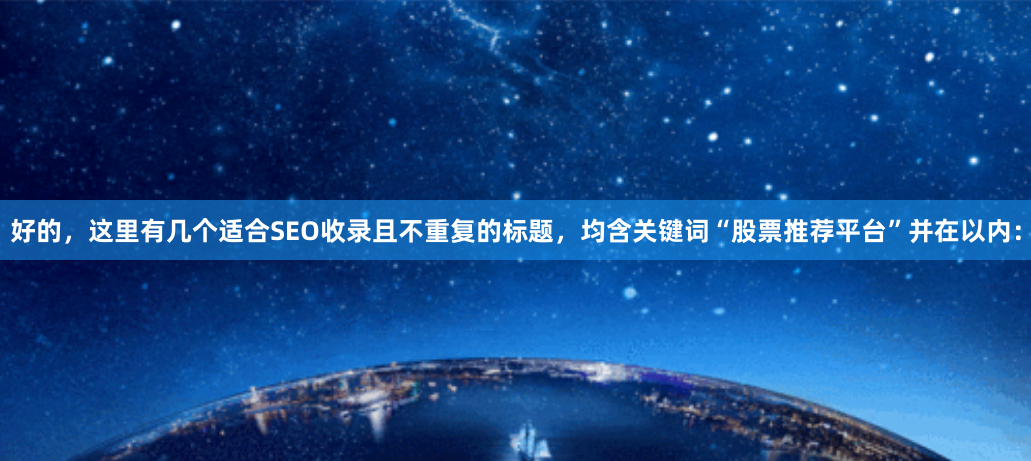 好的，这里有几个适合SEO收录且不重复的标题，均含关键词“股票推荐平台”并在以内：