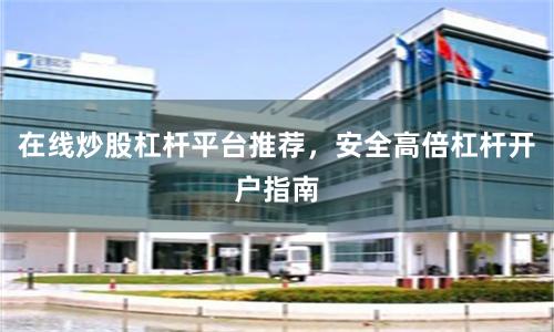 在线炒股杠杆平台推荐，安全高倍杠杆开户指南