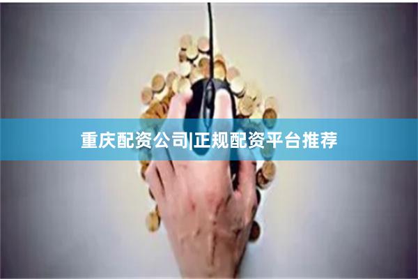 重庆配资公司|正规配资平台推荐