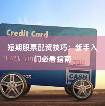短期股票配资技巧：新手入门必看指南