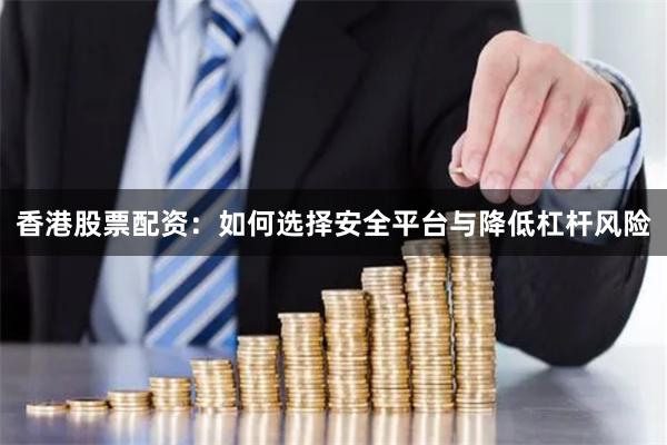 香港股票配资:如何选择安全平台与降低杠杆风险