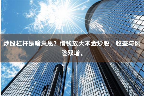 炒股杠杆是啥意思？借钱放大本金炒股，收益与风险双增。